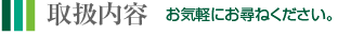 取扱内容　お気軽にお尋ねください。